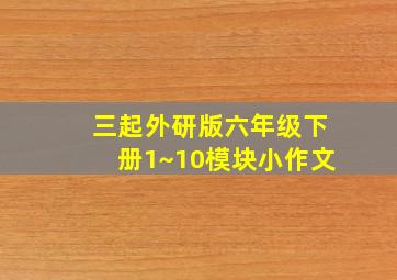 三起外研版六年级下册1~10模块小作文