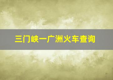 三门峡一广洲火车查询