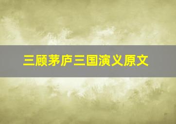 三顾茅庐三国演义原文