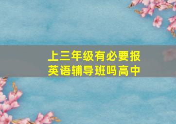 上三年级有必要报英语辅导班吗高中