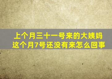 上个月三十一号来的大姨妈这个月7号还没有来怎么回事