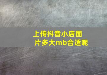 上传抖音小店图片多大mb合适呢