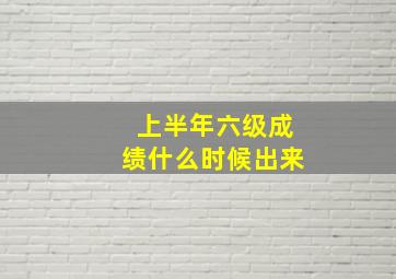 上半年六级成绩什么时候出来