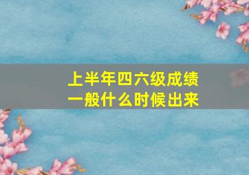 上半年四六级成绩一般什么时候出来