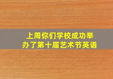 上周你们学校成功举办了第十届艺术节英语