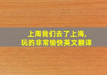 上周我们去了上海,玩的非常愉快英文翻译