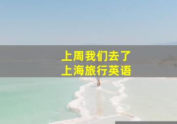 上周我们去了上海旅行英语