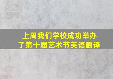 上周我们学校成功举办了第十届艺术节英语翻译