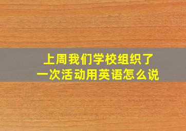 上周我们学校组织了一次活动用英语怎么说