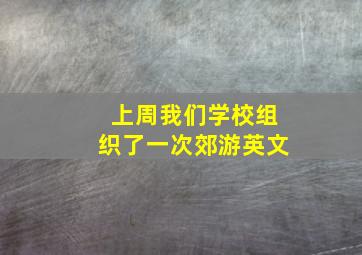 上周我们学校组织了一次郊游英文