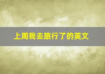 上周我去旅行了的英文