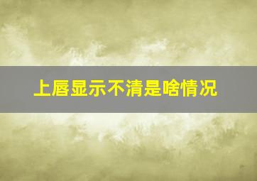 上唇显示不清是啥情况