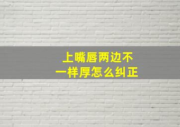 上嘴唇两边不一样厚怎么纠正