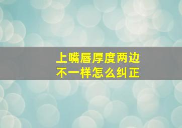 上嘴唇厚度两边不一样怎么纠正