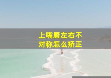 上嘴唇左右不对称怎么矫正