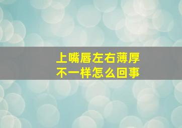 上嘴唇左右薄厚不一样怎么回事