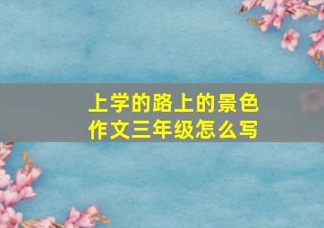 上学的路上的景色作文三年级怎么写