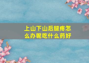 上山下山后腿疼怎么办呢吃什么药好