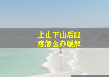 上山下山后腿疼怎么办缓解