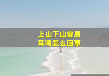 上山下山容易耳鸣怎么回事