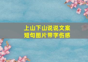 上山下山说说文案短句图片带字伤感