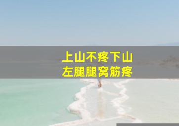 上山不疼下山左腿腿窝筋疼