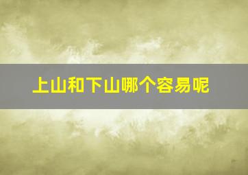 上山和下山哪个容易呢