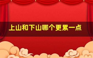 上山和下山哪个更累一点