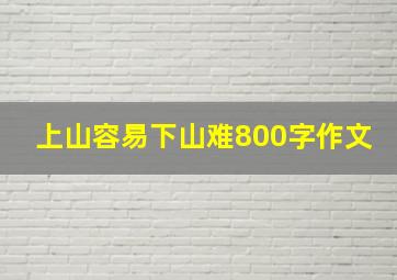 上山容易下山难800字作文