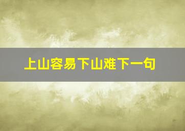 上山容易下山难下一句