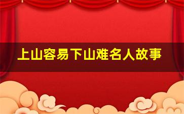 上山容易下山难名人故事