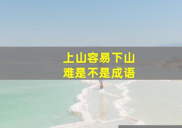 上山容易下山难是不是成语