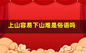 上山容易下山难是俗语吗