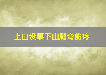 上山没事下山腿弯筋疼