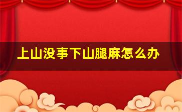 上山没事下山腿麻怎么办