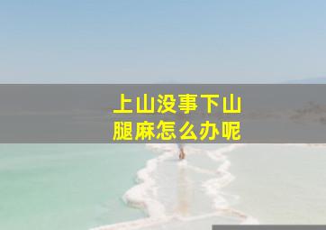 上山没事下山腿麻怎么办呢