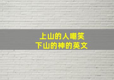 上山的人嘲笑下山的神的英文