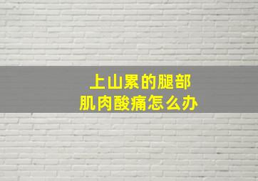 上山累的腿部肌肉酸痛怎么办