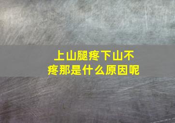 上山腿疼下山不疼那是什么原因呢