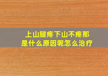 上山腿疼下山不疼那是什么原因呢怎么治疗