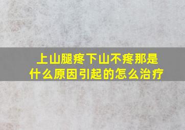 上山腿疼下山不疼那是什么原因引起的怎么治疗