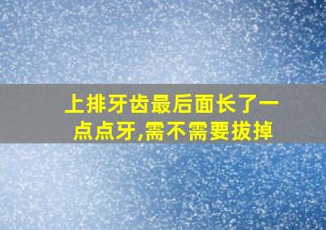 上排牙齿最后面长了一点点牙,需不需要拔掉