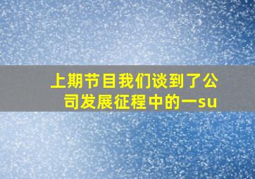 上期节目我们谈到了公司发展征程中的一su