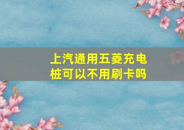 上汽通用五菱充电桩可以不用刷卡吗