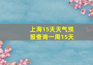 上海15天天气预报查询一周15天