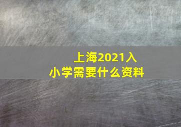 上海2021入小学需要什么资料