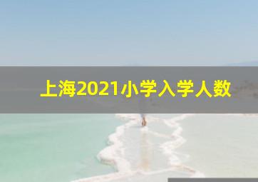 上海2021小学入学人数