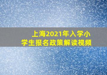 上海2021年入学小学生报名政策解读视频