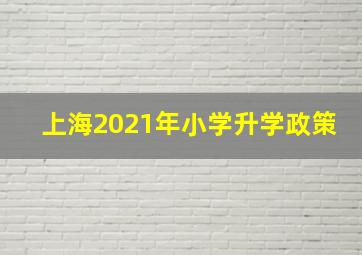 上海2021年小学升学政策