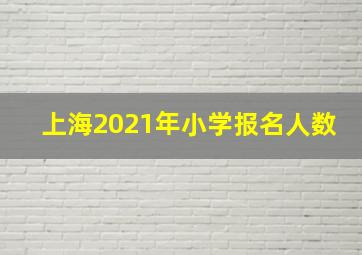 上海2021年小学报名人数